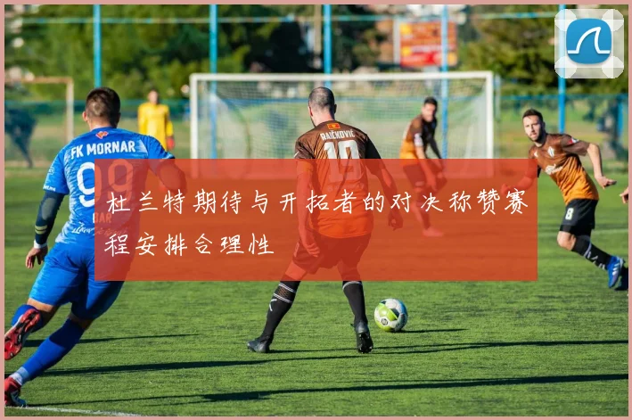 杜兰特期待与开拓者的对决称赞赛程安排合理性