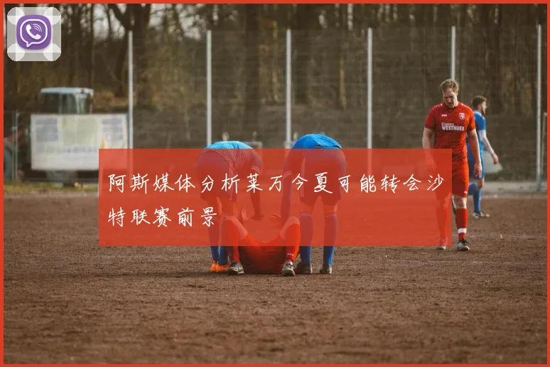 阿斯媒体分析莱万今夏可能转会沙特联赛前景