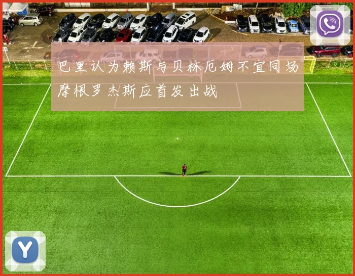 巴里认为赖斯与贝林厄姆不宜同场摩根罗杰斯应首发出战
