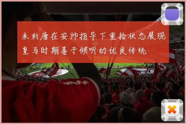 米利唐在安帅指导下重拾状态展现皇马时期善于倾听的优良传统